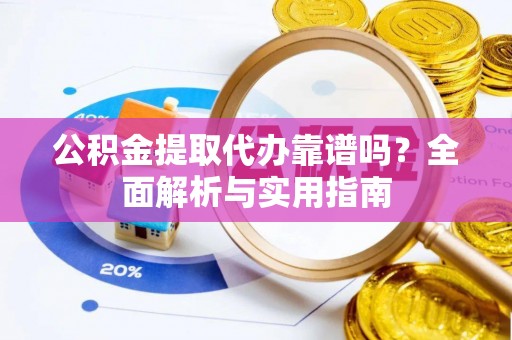 朗县公积金提取代办靠谱吗？全面解析与实用指南
