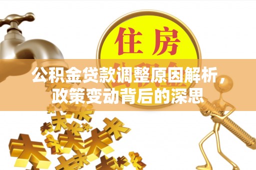 朗县公积金贷款调整原因解析，政策变动背后的深思