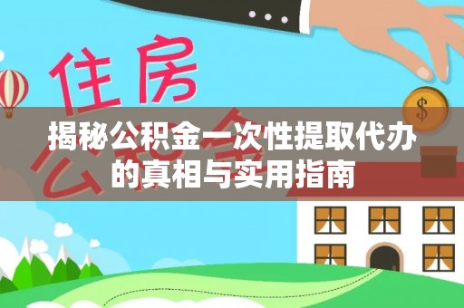朗县揭秘公积金一次性提取代办的真相与实用指南