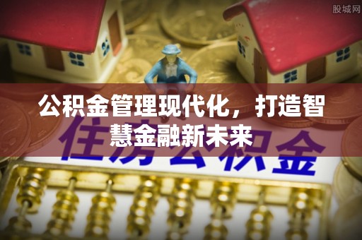 朗县公积金管理现代化，打造智慧金融新未来