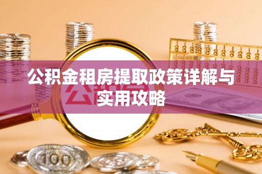 朗县公积金租房提取政策详解与实用攻略