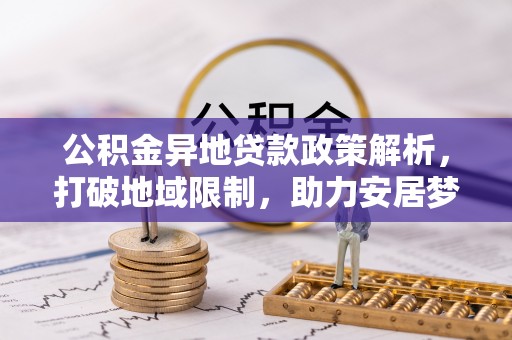 朗县公积金异地贷款政策解析，打破地域限制，助力安居梦想