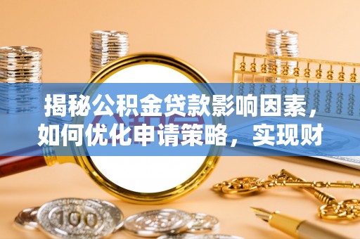 朗县揭秘公积金贷款影响因素，如何优化申请策略，实现财务自由？
