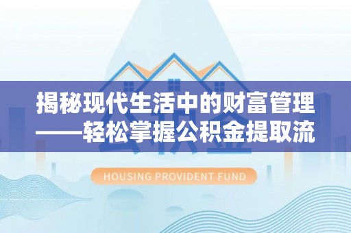 朗县揭秘现代生活中的财富管理——轻松掌握公积金提取流程的艺术