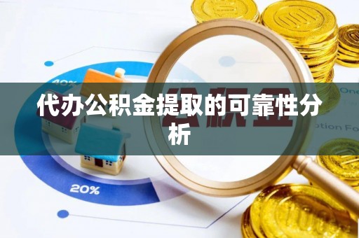 朗县代办公积金提取的可靠性分析