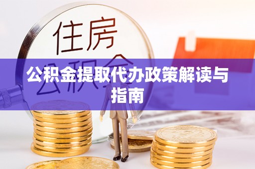 朗县公积金提取代办政策解读与指南