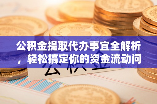 朗县公积金提取代办事宜全解析，轻松搞定你的资金流动问题