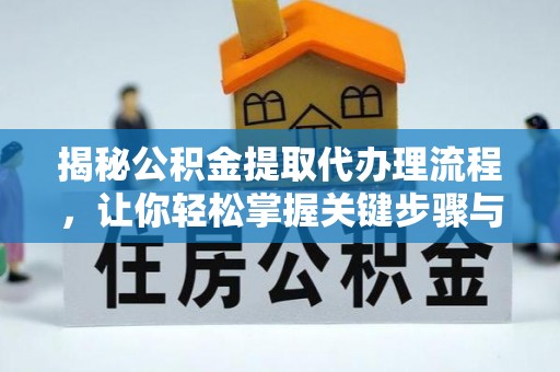 朗县揭秘公积金提取代办理流程，让你轻松掌握关键步骤与注意事项