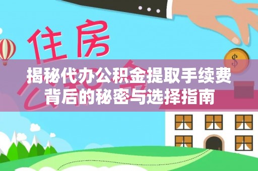 朗县揭秘代办公积金提取手续费背后的秘密与选择指南