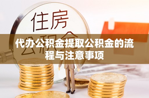 朗县代办公积金提取公积金的流程与注意事项