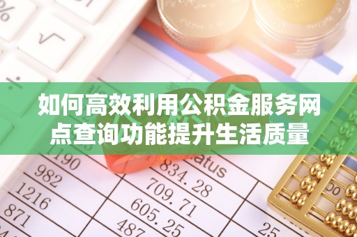 朗县如何高效利用公积金服务网点查询功能提升生活质量
