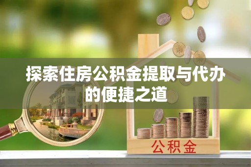 朗县探索住房公积金提取与代办的便捷之道
