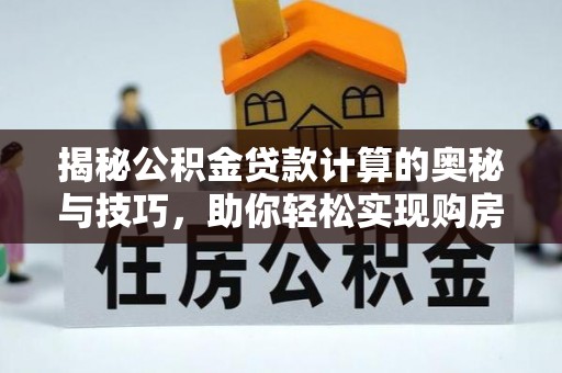 朗县揭秘公积金贷款计算的奥秘与技巧，助你轻松实现购房梦想