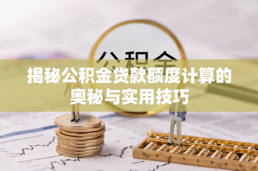朗县揭秘公积金贷款额度计算的奥秘与实用技巧