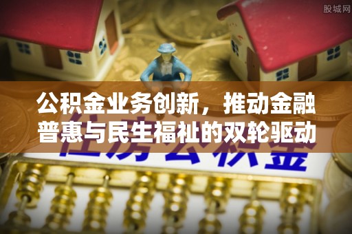 朗县公积金业务创新，推动金融普惠与民生福祉的双轮驱动