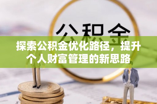 朗县探索公积金优化路径，提升个人财富管理的新思路