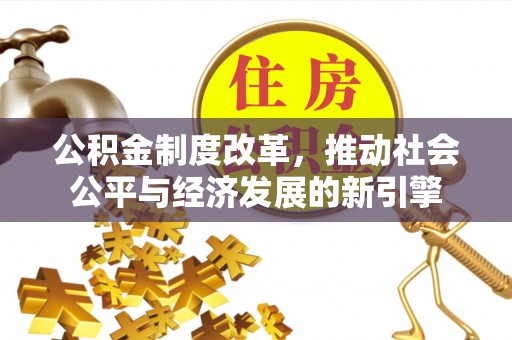 朗县公积金制度改革，推动社会公平与经济发展的新引擎