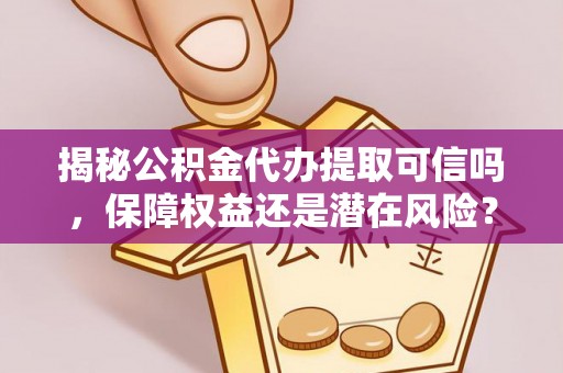 朗县揭秘公积金代办提取可信吗，保障权益还是潜在风险？