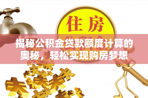 朗县揭秘公积金贷款额度计算的奥秘，轻松实现购房梦想