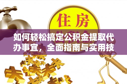 朗县如何轻松搞定公积金提取代办事宜，全面指南与实用技巧
