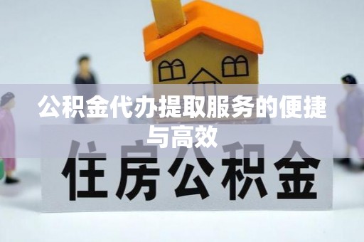 朗县公积金代办提取服务的便捷与高效