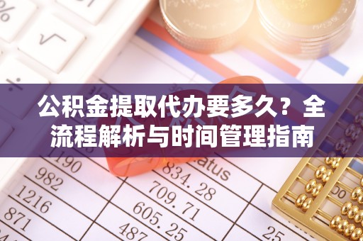 朗县公积金提取代办要多久？全流程解析与时间管理指南