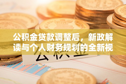 朗县公积金贷款调整后，新政解读与个人财务规划的全新视角