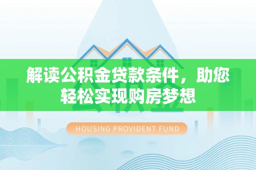 朗县解读公积金贷款条件，助您轻松实现购房梦想