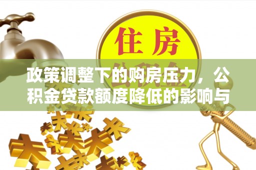 朗县政策调整下的购房压力，公积金贷款额度降低的影响与应对策略