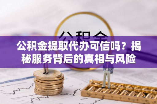 朗县公积金提取代办可信吗？揭秘服务背后的真相与风险