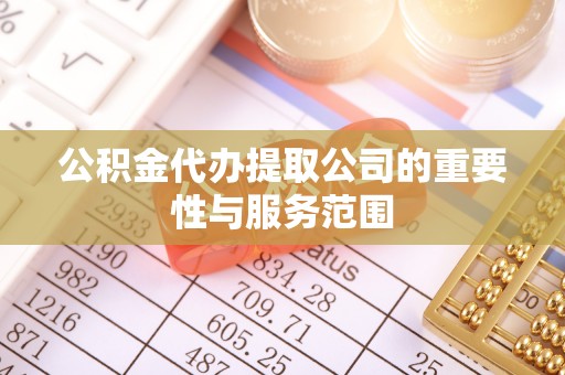 朗县公积金代办提取公司的重要性与服务范围