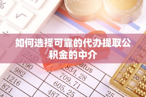 朗县如何选择可靠的代办提取公积金的中介