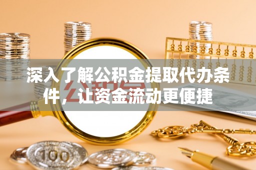 朗县深入了解公积金提取代办条件，让资金流动更便捷