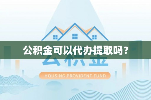 朗县公积金可以代办提取吗？