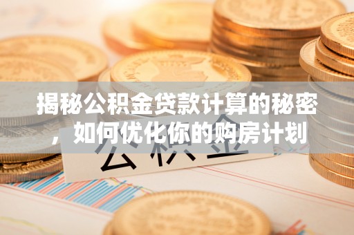 朗县揭秘公积金贷款计算的秘密，如何优化你的购房计划