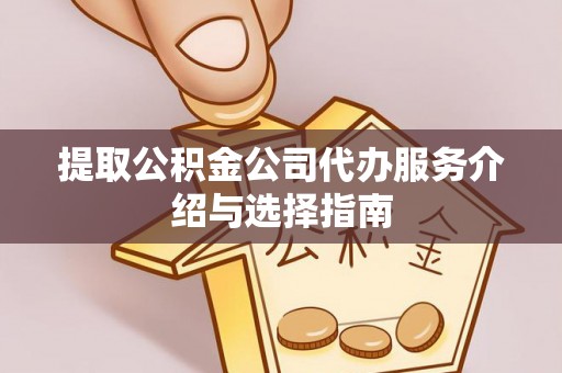 朗县提取公积金公司代办服务介绍与选择指南
