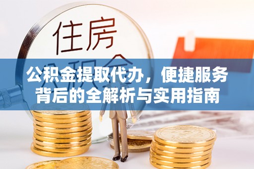 朗县公积金提取代办，便捷服务背后的全解析与实用指南