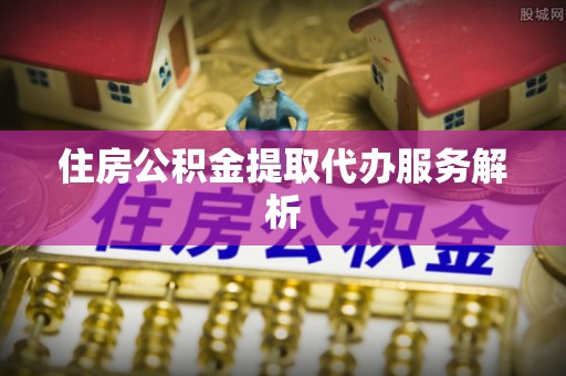 朗县住房公积金提取代办服务解析
