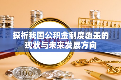 朗县探析我国公积金制度覆盖的现状与未来发展方向