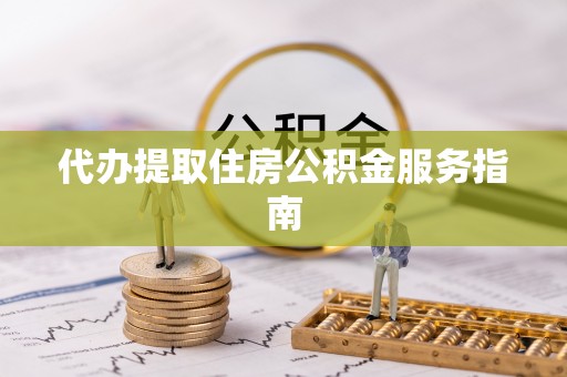 朗县代办提取住房公积金服务指南