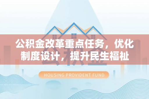 朗县公积金改革重点任务，优化制度设计，提升民生福祉