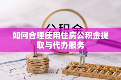 朗县如何合理使用住房公积金提取与代办服务