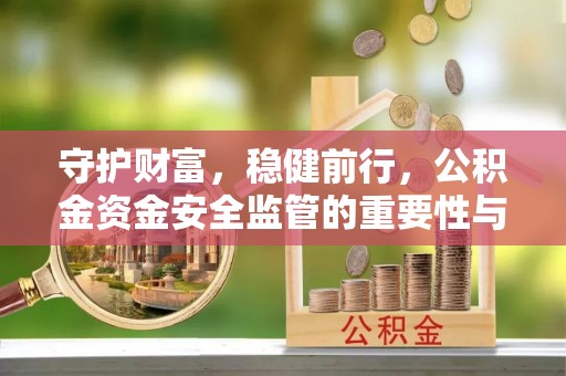 朗县守护财富，稳健前行，公积金资金安全监管的重要性与实践