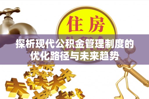 朗县探析现代公积金管理制度的优化路径与未来趋势