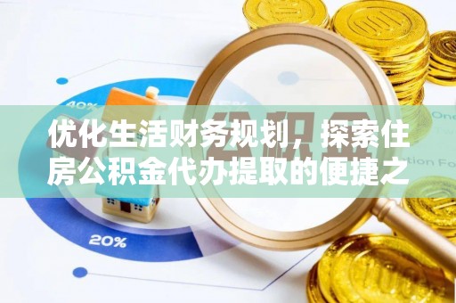 朗县优化生活财务规划，探索住房公积金代办提取的便捷之道