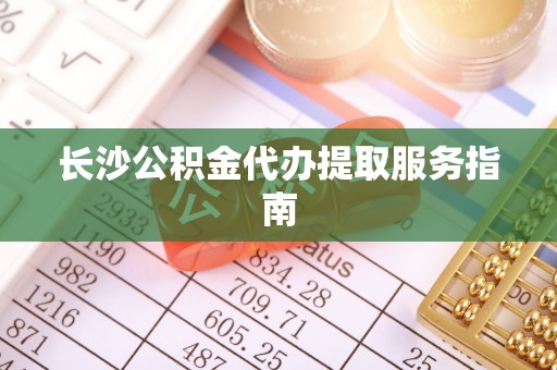 朗县长沙公积金代办提取服务指南