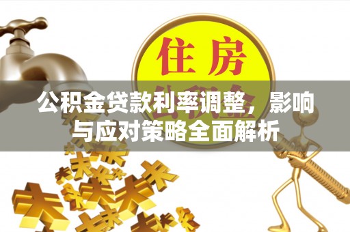 朗县公积金贷款利率调整，影响与应对策略全面解析