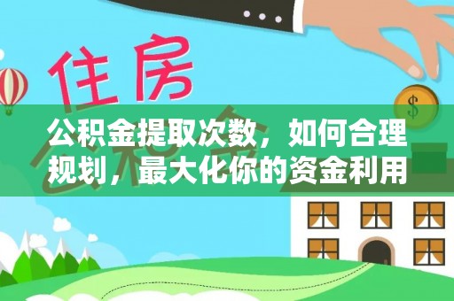 朗县公积金提取次数，如何合理规划，最大化你的资金利用