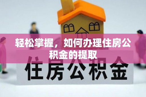 朗县轻松掌握，如何办理住房公积金的提取