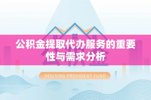 朗县公积金提取代办服务的重要性与需求分析